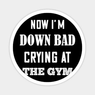 Now I'm Down Bad Crying At The Gym Serious Magnet